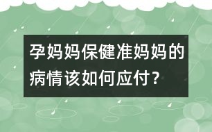 孕媽媽保?。簻?zhǔn)媽媽的病情該如何應(yīng)付？