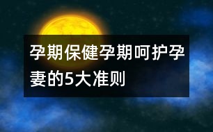 孕期保健：孕期呵護(hù)孕妻的5大準(zhǔn)則