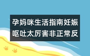 孕媽咪生活指南：妊娠嘔吐太厲害非正常反應(yīng)