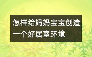 怎樣給媽媽寶寶創(chuàng)造一個(gè)好居室環(huán)境