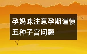 孕媽咪注意：孕期謹慎五種子宮問題