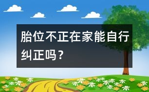 胎位不正在家能自行糾正嗎？