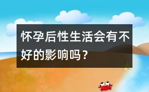 懷孕后性生活會(huì)有不好的影響嗎？