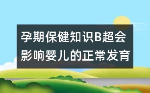 孕期保健知識：B超會影響嬰兒的正常發(fā)育嗎？