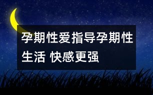 孕期性愛指導(dǎo)：孕期性生活 快感更強