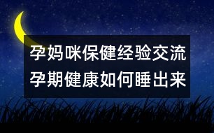 孕媽咪保健經(jīng)驗(yàn)交流：孕期健康如何睡出來