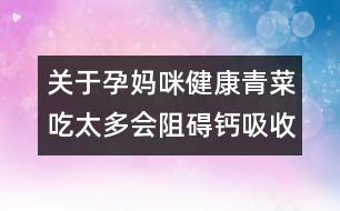 關(guān)于孕媽咪健康：青菜吃太多會阻礙鈣吸收