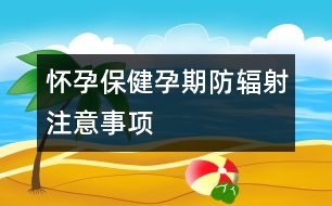 懷孕保?。涸衅诜垒椛渥⒁馐马?xiàng)