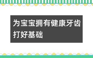 為寶寶擁有健康牙齒打好基礎