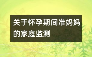 關(guān)于懷孕期間準(zhǔn)媽媽的家庭監(jiān)測