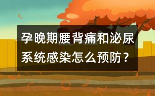 孕晚期腰背痛和泌尿系統(tǒng)感染怎么預(yù)防？