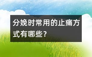 分娩時常用的止痛方式有哪些？