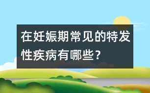 在妊娠期常見(jiàn)的特發(fā)性疾病有哪些？