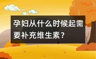 孕婦從什么時候起需要補充維生素？