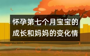 懷孕第七個(gè)月寶寶的成長(zhǎng)和媽媽的變化情況