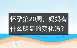 懷孕第20周，媽媽有什么明顯的變化嗎？