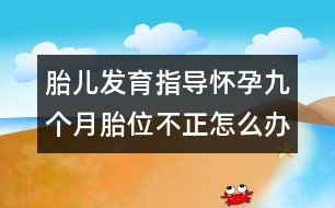 胎兒發(fā)育指導：懷孕九個月胎位不正怎么辦？