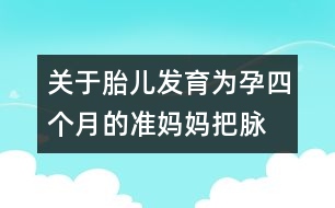 關(guān)于胎兒發(fā)育：為孕四個(gè)月的準(zhǔn)媽媽“把脈”