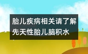 胎兒疾病相關(guān)：請了解先天性胎兒腦積水