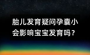 胎兒發(fā)育疑問：孕囊小會影響寶寶發(fā)育嗎？