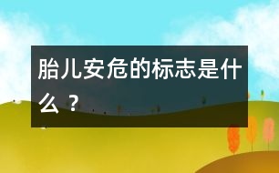 胎兒安危的標志是什么 ？