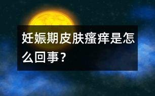 妊娠期皮膚瘙癢是怎么回事？