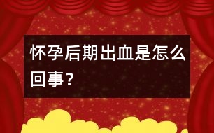 懷孕后期出血是怎么回事？