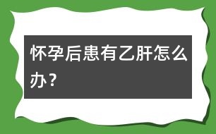 懷孕后患有乙肝怎么辦？