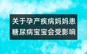 關(guān)于孕產(chǎn)疾病：媽媽患糖尿病寶寶會(huì)受影響嗎?