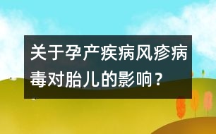 關(guān)于孕產(chǎn)疾病：風(fēng)疹病毒對胎兒的影響？