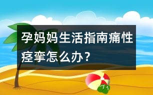 孕媽媽生活指南：痛性痙攣怎么辦？