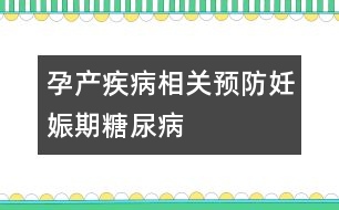 孕產(chǎn)疾病相關(guān)：預(yù)防妊娠期糖尿病