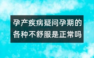 孕產(chǎn)疾病疑問：孕期的各種不舒服是正常嗎？