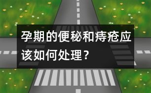 孕期的便秘和痔瘡應(yīng)該如何處理？