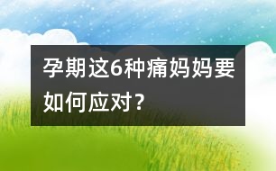 孕期這6種痛媽媽要如何應(yīng)對(duì)？