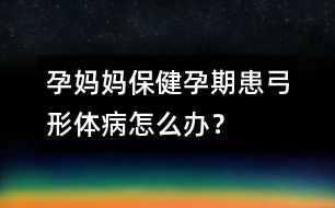 孕媽媽保?。涸衅诨脊误w病怎么辦？