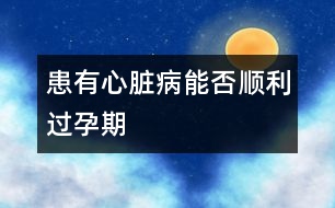 患有心臟病能否順利過孕期