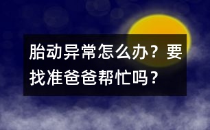 胎動(dòng)異常怎么辦？要找準(zhǔn)爸爸幫忙嗎？