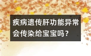 疾病遺傳：肝功能異常會傳染給寶寶嗎？