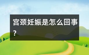 宮頸妊娠是怎么回事？