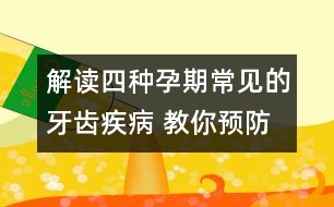 解讀四種孕期常見的牙齒疾病 教你預防策略