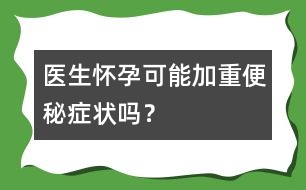 醫(yī)生：懷孕可能加重便秘癥狀嗎？