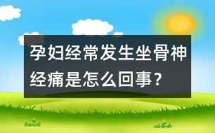 孕婦經(jīng)常發(fā)生坐骨神經(jīng)痛是怎么回事？