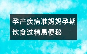 孕產(chǎn)疾?。簻?zhǔn)媽媽孕期飲食過精易便秘