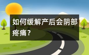 如何緩解產(chǎn)后會陰部疼痛？