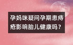 孕媽咪疑問(wèn)：孕期患痔瘡影響胎兒健康嗎？