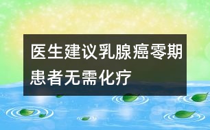 醫(yī)生建議：乳腺癌“零期”患者無(wú)需化療