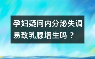 孕婦疑問：內(nèi)分泌失調(diào)易致乳腺增生嗎 ？