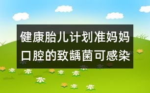 健康胎兒計(jì)劃：準(zhǔn)媽媽口腔的致齲菌可感染胎兒