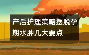 產后護理策略：擺脫孕期水腫幾大要點